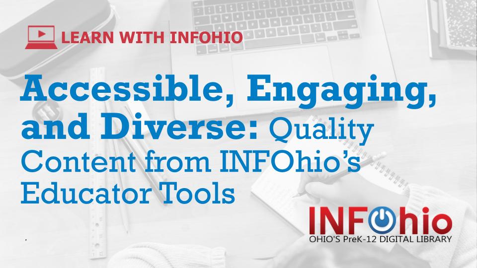 Watch the Recording of the Newest Learn With INFOhio Webinar: Accessible, Engaging, and Diverse: Quality Content from INFOhio's Educator Tools 